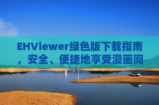 EHViewer绿色版下载指南,安全、便捷地享受漫画阅读体验,EHViewer绿色版下载指南,安全便捷畅享漫画阅读 EHViewer绿色版下载指南,安全、便捷地享受漫画阅读体验,EHViewer绿色版下载指南,安全便捷畅享漫画阅读