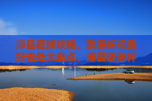 沛县看球攻略,欧洲杯观赛好去处大盘点,沛县欧洲杯观赛攻略,好去处大盘点 沛县看球攻略,欧洲杯观赛好去处大盘点,沛县欧洲杯观赛攻略,好去处大盘点