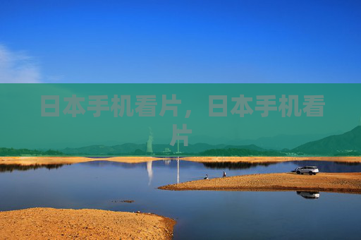 日本手机看片,日本手机看片 日本手机看片,日本手机看片
