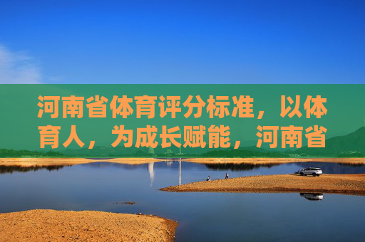 河南省体育评分标准,以体育人,为成长赋能,河南省体育评分标准,以体育人,为成长赋能 河南省体育评分标准,以体育人,为成长赋能,河南省体育评分标准,以体育人,为成长赋能