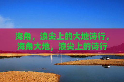 海角,浪尖上的大地诗行,海角大地,浪尖上的诗行 海角,浪尖上的大地诗行,海角大地,浪尖上的诗行