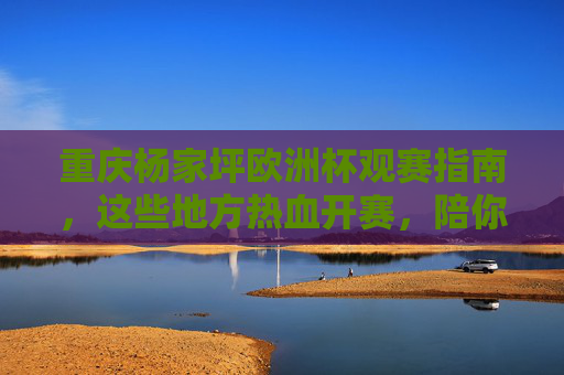 重庆杨家坪欧洲杯观赛指南,这些地方热血开赛,陪你嗨翻夏夜!重庆杨家坪欧洲杯观赛指南,热血开赛,嗨翻夏夜 重庆杨家坪欧洲杯观赛指南,这些地方热血开赛,陪你嗨翻夏夜!重庆杨家坪欧洲杯观赛指南,热血开赛,嗨翻夏夜