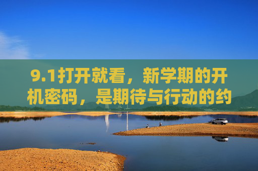 9.1打开就看,新学期的开机密码,是期待与行动的约定 9.1打开就看,新学期的开机密码,是期待与行动的约定