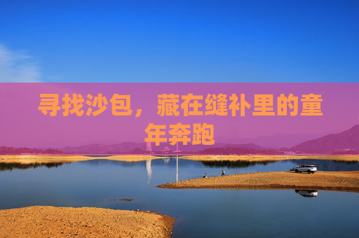 寻找沙包,藏在缝补里的童年奔跑 寻找沙包,藏在缝补里的童年奔跑