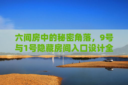 六间房中的秘密角落,9号与1号隐藏房间入口设计全攻略,六间房9号与1号隐藏房间入口设计全攻略 六间房中的秘密角落,9号与1号隐藏房间入口设计全攻略,六间房9号与1号隐藏房间入口设计全攻略