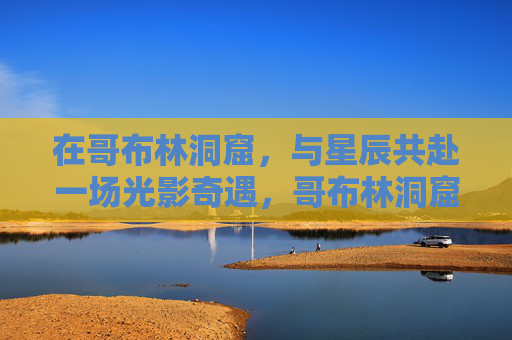 在哥布林洞窟，与星辰共赴一场光影奇遇，哥布林洞窟，与星辰共赴光影奇遇