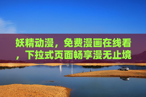 妖精动漫,免费漫画在线看,下拉式页面畅享漫无止境的奇幻世界 妖精动漫,免费漫画在线看,下拉式页面畅享漫无止境的奇幻世界