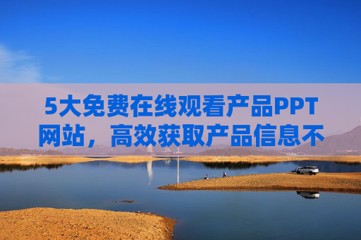 5大免费在线观看产品PPT网站，高效获取产品信息不花钱，5大免费产品PPT网站，在线高效获取产品信息不花钱
