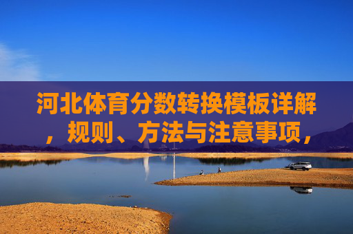 河北体育分数转换模板详解，规则、方法与注意事项，河北体育分数转换模板详解