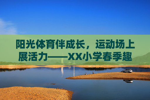 阳光体育伴成长，运动场上展活力——XX小学春季趣味运动会圆满落幕，阳光体育伴成长，活力满校园——XX小学春季趣味运动会圆满落幕