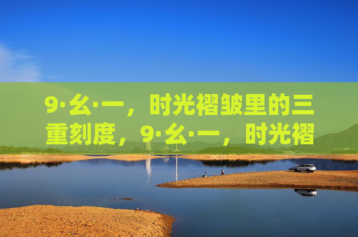 9·幺·一,时光褶皱里的三重刻度,9·幺·一,时光褶皱里的三重刻度 9·幺·一,时光褶皱里的三重刻度,9·幺·一,时光褶皱里的三重刻度