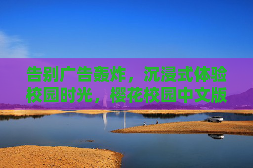 告别广告轰炸，沉浸式体验校园时光，樱花校园中文版无广告纯净版来袭，樱花校园中文版无广告纯净版，沉浸畅享校园时光