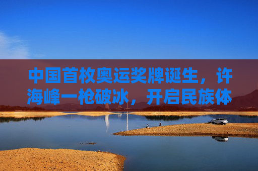 中国首枚奥运奖牌诞生,许海峰一枪破冰,开启民族体育荣耀征程,中国首枚奥运奖牌诞生,许海峰一枪破冰 中国首枚奥运奖牌诞生,许海峰一枪破冰,开启民族体育荣耀征程,中国首枚奥运奖牌诞生,许海峰一枪破冰