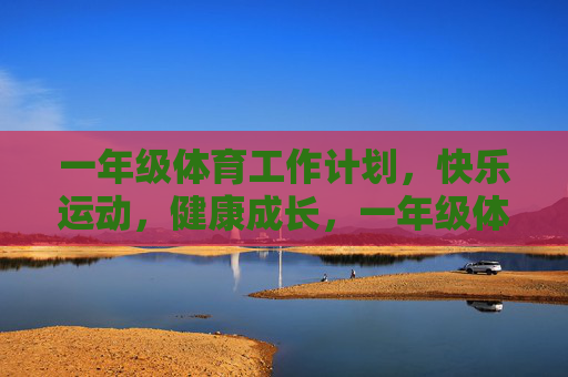 一年级体育工作计划，快乐运动，健康成长，一年级体育工作计划，快乐运动，健康成长