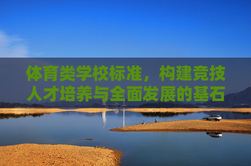 体育类学校标准,构建竞技人才培养与全面发展的基石,体育类学校标准,竞技人才培养与全面发展的基石 体育类学校标准,构建竞技人才培养与全面发展的基石,体育类学校标准,竞技人才培养与全面发展的基石