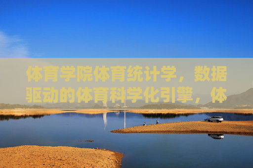 体育学院体育统计学,数据驱动的体育科学化引擎,体育统计学,数据驱动的体育科学化引擎 体育学院体育统计学,数据驱动的体育科学化引擎,体育统计学,数据驱动的体育科学化引擎