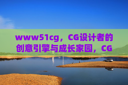 www51cg,CG设计者的创意引擎与成长家园,CG设计者的创意引擎与成长家园 www51cg,CG设计者的创意引擎与成长家园,CG设计者的创意引擎与成长家园