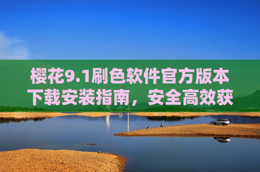 樱花9.1刷色软件官方版本下载安装指南,安全高效获取正版工具,樱花9.1刷色软件官方版本下载安装指南 樱花9.1刷色软件官方版本下载安装指南,安全高效获取正版工具,樱花9.1刷色软件官方版本下载安装指南