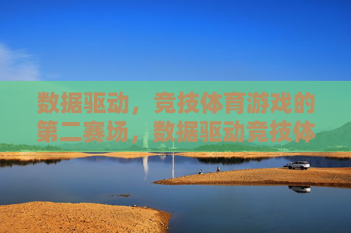 数据驱动,竞技体育游戏的第二赛场,数据驱动竞技体育游戏的第二赛场 数据驱动,竞技体育游戏的第二赛场,数据驱动竞技体育游戏的第二赛场