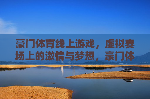 豪门体育线上游戏,虚拟赛场上的激情与梦想,豪门体育线上游戏,虚拟赛场激情与梦想 豪门体育线上游戏,虚拟赛场上的激情与梦想,豪门体育线上游戏,虚拟赛场激情与梦想