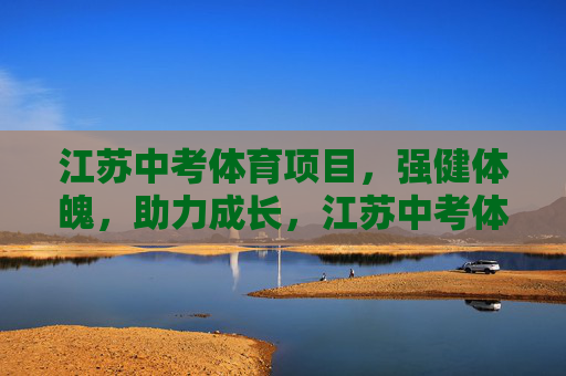 江苏中考体育项目，强健体魄，助力成长，江苏中考体育，强健体魄，助力成长