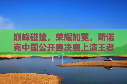 巅峰碰撞,荣耀加冕,斯诺克中国公开赛决赛上演王者对决,斯诺克中国公开赛决赛,巅峰碰撞,荣耀加冕 巅峰碰撞,荣耀加冕,斯诺克中国公开赛决赛上演王者对决,斯诺克中国公开赛决赛,巅峰碰撞,荣耀加冕