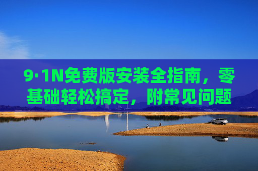 9·1N免费版安装全指南,零基础轻松搞定,附常见问题解决,9·1N免费版安装全指南,零基础轻松搞定,附常见问题解决 9·1N免费版安装全指南,零基础轻松搞定,附常见问题解决,9·1N免费版安装全指南,零基础轻松搞定,附常见问题解决