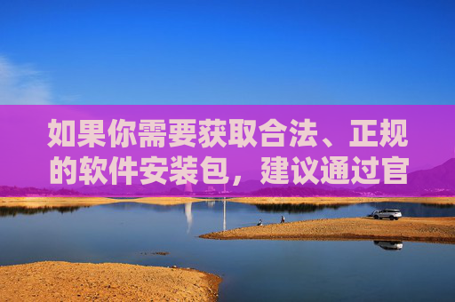如果你需要获取合法、正规的软件安装包,建议通过官方渠道或正规应用商店下载,确保软件来源安全、内容合规。同时,应树立健康的网络使用习惯,遵守法律法规,不制作、不传播、不使用任何违法信息及相关工具,合法软件获取与网络合规使用指南 如果你需要获取合法、正规的软件安装包,建议通过官方渠道或正规应用商店下载,确保软件来源安全、内容合规。同时,应树立健康的网络使用习惯,遵守法律法规,不制作、不传播、不使用任何违法信息及相关工具,合法软件获取与网络合规使用指南