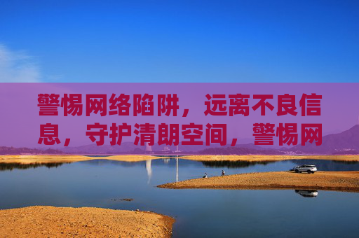警惕网络陷阱,远离不良信息,守护清朗空间,警惕网络陷阱 守护清朗空间 警惕网络陷阱,远离不良信息,守护清朗空间,警惕网络陷阱 守护清朗空间