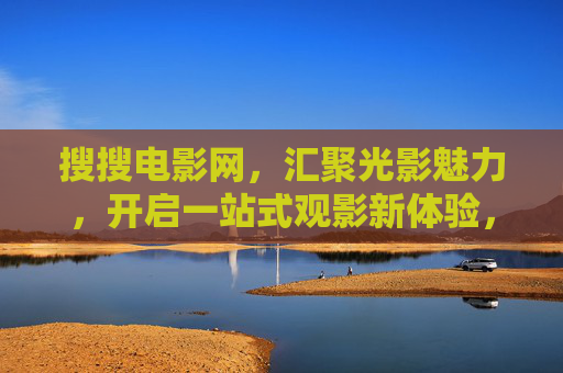 搜搜电影网,汇聚光影魅力,开启一站式观影新体验,搜搜电影网,汇聚光影魅力,开启一站式观影新体验 搜搜电影网,汇聚光影魅力,开启一站式观影新体验,搜搜电影网,汇聚光影魅力,开启一站式观影新体验