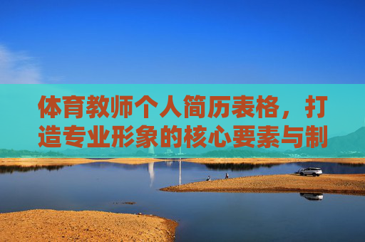 体育教师个人简历表格,打造专业形象的核心要素与制作指南,体育教师个人简历表格,打造专业形象的核心要素与制作指南 体育教师个人简历表格,打造专业形象的核心要素与制作指南,体育教师个人简历表格,打造专业形象的核心要素与制作指南