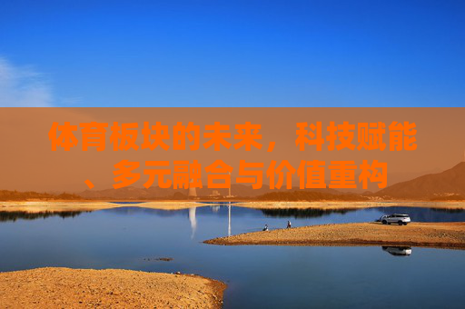 体育板块的未来，科技赋能、多元融合与价值重构