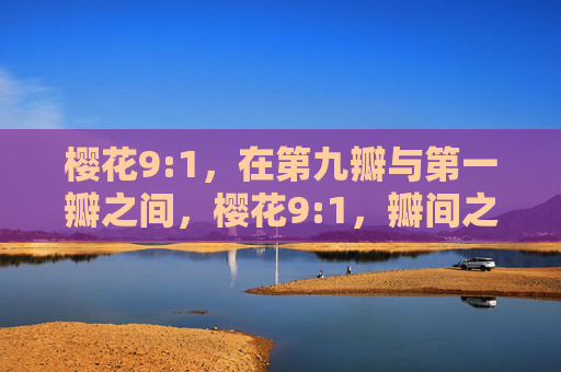 樱花9:1,在第九瓣与第一瓣之间,樱花9:1,瓣间之隙 樱花9:1,在第九瓣与第一瓣之间,樱花9:1,瓣间之隙