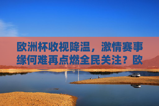 欧洲杯收视降温,激情赛事缘何难再点燃全民关注?欧洲杯收视降温,赛事激情缘何难再点燃全民关注? 欧洲杯收视降温,激情赛事缘何难再点燃全民关注?欧洲杯收视降温,赛事激情缘何难再点燃全民关注?