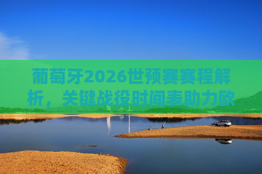 葡萄牙2026世预赛赛程解析,关键战役时间表助力欧洲杯备战之路,葡萄牙2026世预赛赛程解析与关键战役,助力欧洲杯备战 葡萄牙2026世预赛赛程解析,关键战役时间表助力欧洲杯备战之路,葡萄牙2026世预赛赛程解析与关键战役,助力欧洲杯备战