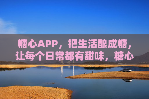 糖心APP,把生活酿成糖,让每个日常都有甜味,糖心,酿生活甜,日常皆糖 糖心APP,把生活酿成糖,让每个日常都有甜味,糖心,酿生活甜,日常皆糖