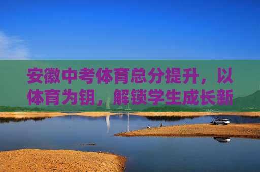 安徽中考体育总分提升,以体育为钥,解锁学生成长新可能,安徽中考体育总分提升,以体育为钥,解锁学生成长新可能 安徽中考体育总分提升,以体育为钥,解锁学生成长新可能,安徽中考体育总分提升,以体育为钥,解锁学生成长新可能