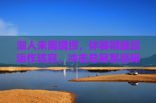 湖人未雨绸缪,休赛期继续运作阵容,冲击总冠军目标,湖人未雨绸缪 休赛期运作阵容剑指总冠军 湖人未雨绸缪,休赛期继续运作阵容,冲击总冠军目标,湖人未雨绸缪 休赛期运作阵容剑指总冠军