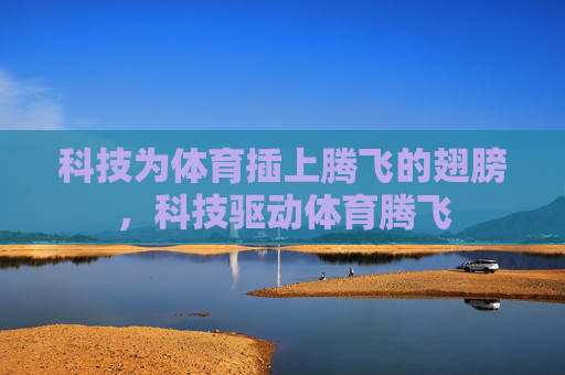 科技为体育插上腾飞的翅膀,科技驱动体育腾飞 科技为体育插上腾飞的翅膀,科技驱动体育腾飞