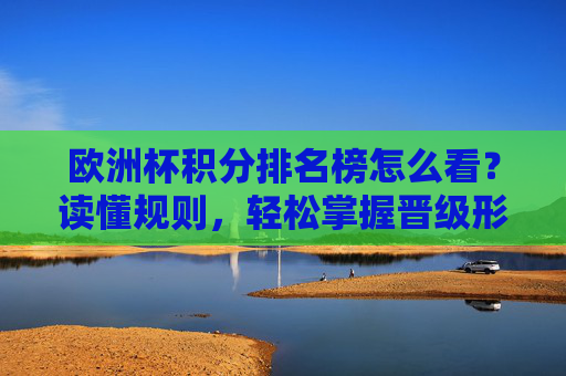 欧洲杯积分排名榜怎么看?读懂规则,轻松掌握晋级形势,欧洲杯积分排名榜解读,看懂规则,掌握晋级形势 欧洲杯积分排名榜怎么看?读懂规则,轻松掌握晋级形势,欧洲杯积分排名榜解读,看懂规则,掌握晋级形势