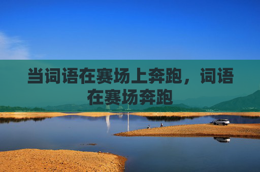 当词语在赛场上奔跑,词语在赛场奔跑 当词语在赛场上奔跑,词语在赛场奔跑