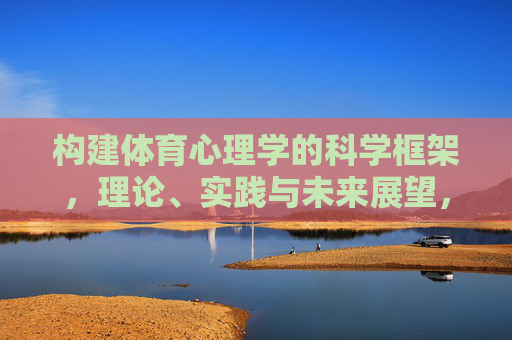 构建体育心理学的科学框架,理论、实践与未来展望,体育心理学的科学框架,理论、实践与未来展望 构建体育心理学的科学框架,理论、实践与未来展望,体育心理学的科学框架,理论、实践与未来展望