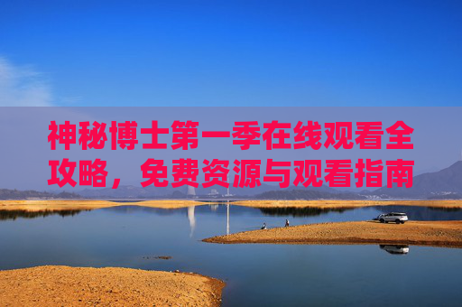 神秘博士第一季在线观看全攻略,免费资源与观看指南,神秘博士第一季在线观看全攻略,免费资源 神秘博士第一季在线观看全攻略,免费资源与观看指南,神秘博士第一季在线观看全攻略,免费资源