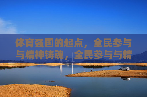 体育强国的起点，全民参与与精神铸魂，全民参与与精神铸魂，体育强国的起点