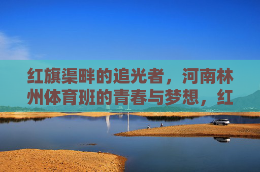 红旗渠畔的追光者,河南林州体育班的青春与梦想,红旗渠畔的追光者,体育班的青春与梦想 红旗渠畔的追光者,河南林州体育班的青春与梦想,红旗渠畔的追光者,体育班的青春与梦想