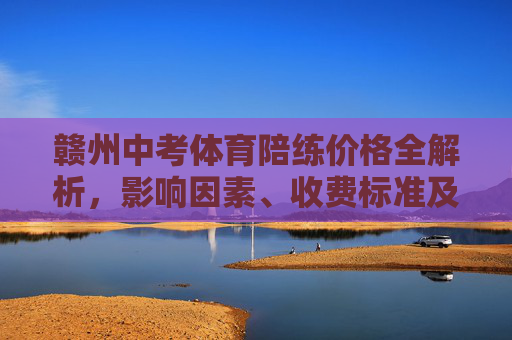 赣州中考体育陪练价格全解析,影响因素、收费标准及性价比选择,赣州中考体育陪练价格全解析,影响因素、收费标准及性价比选择 赣州中考体育陪练价格全解析,影响因素、收费标准及性价比选择,赣州中考体育陪练价格全解析,影响因素、收费标准及性价比选择