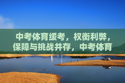 中考体育缓考,权衡利弊,保障与挑战并存,中考体育缓考,权衡利弊,保障与挑战并存 中考体育缓考,权衡利弊,保障与挑战并存,中考体育缓考,权衡利弊,保障与挑战并存