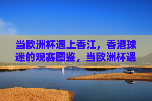 当欧洲杯遇上香江,香港球迷的观赛图鉴,当欧洲杯遇上香江,香港球迷观赛图鉴 当欧洲杯遇上香江,香港球迷的观赛图鉴,当欧洲杯遇上香江,香港球迷观赛图鉴
