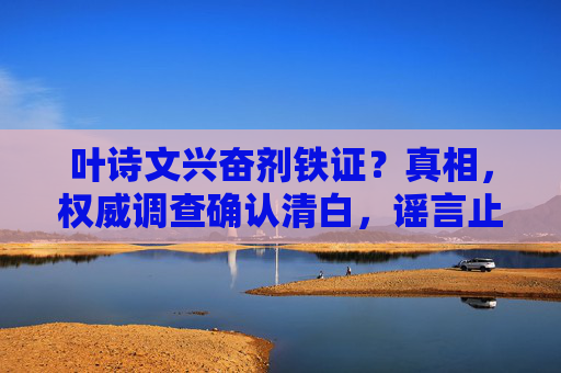 叶诗文兴奋剂铁证?真相,权威调查确认清白,谣言止于事实,权威调查确认叶诗文兴奋剂清白,谣言止于事实 叶诗文兴奋剂铁证?真相,权威调查确认清白,谣言止于事实,权威调查确认叶诗文兴奋剂清白,谣言止于事实