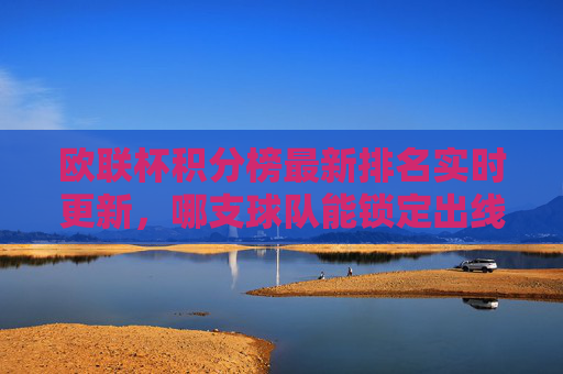 欧联杯积分榜最新排名实时更新,哪支球队能锁定出线席位?欧联杯积分榜实时更新,哪队已锁定出线席位? 欧联杯积分榜最新排名实时更新,哪支球队能锁定出线席位?欧联杯积分榜实时更新,哪队已锁定出线席位?